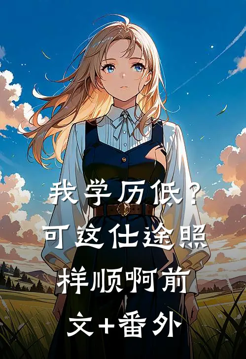 我学历低？可这仕途照样顺啊前文+番外