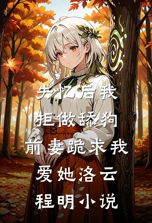 失忆后我拒做舔狗，前妻跪求我爱她洛云程明小说