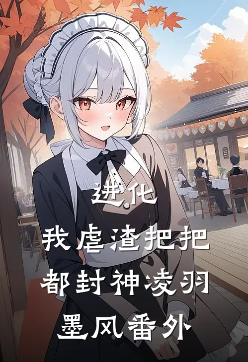 进化：我虐渣把把都封神凌羽墨风 番外