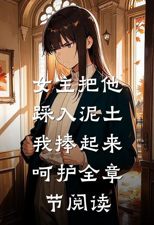 女主把他踩入泥土,我捧起来呵护全章节阅读