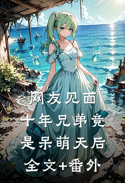 网友见面：十年兄弟竟是呆萌天后全文+番外