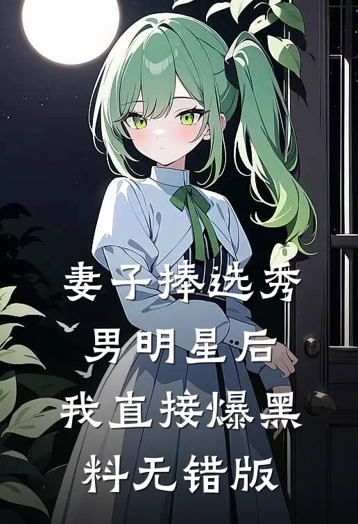 妻子捧选秀男明星后，我直接爆黑料无错版