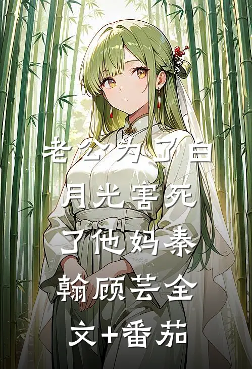 老公为了白月光害死了他妈秦翰顾芸全文+番茄