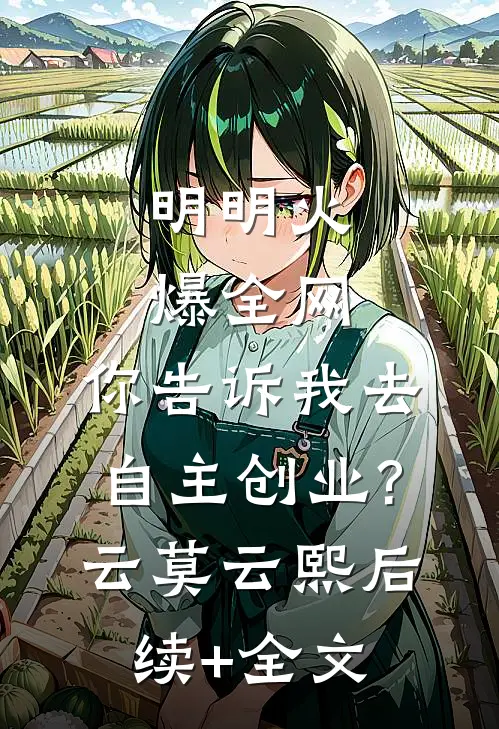 明明火爆全网，你告诉我去自主创业?云莫云熙后续+全文
