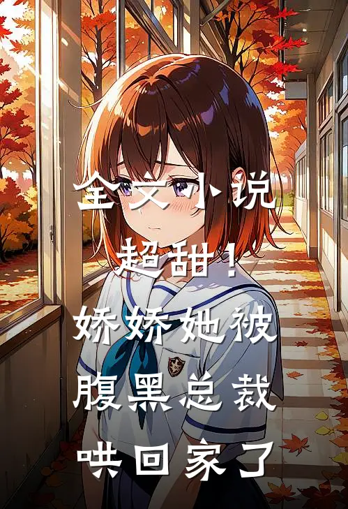 全文小说超甜！娇娇她被腹黑总裁哄回家了