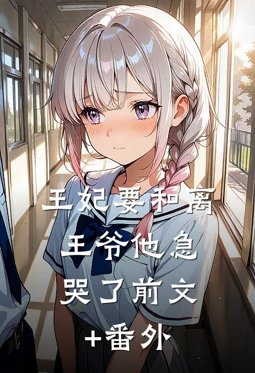 王妃要和离，王爷他急哭了前文+番外