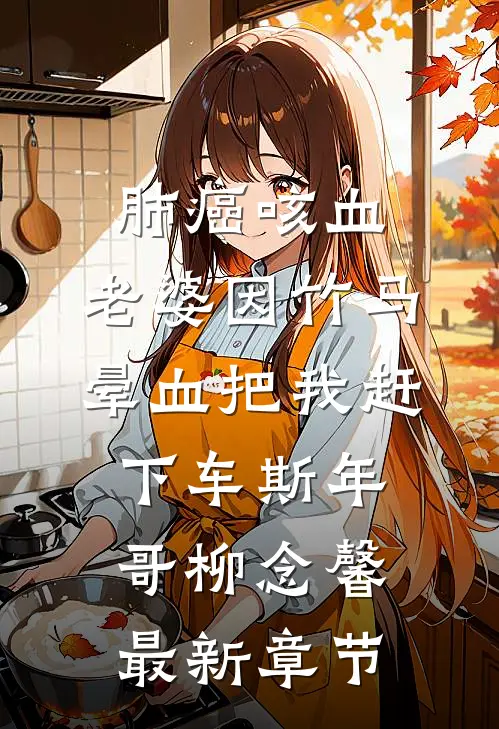 肺癌咳血，老婆因竹马晕血把我赶下车斯年哥柳念馨最新章节