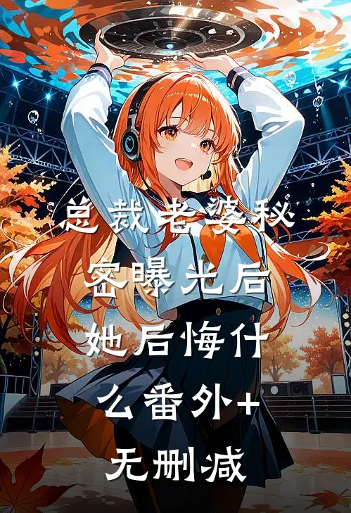总裁老婆秘密曝光后，她后悔什么番外+无删减