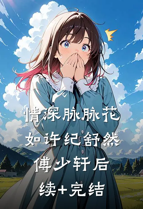 情深脉脉花如许纪舒然傅少轩后续+完结
