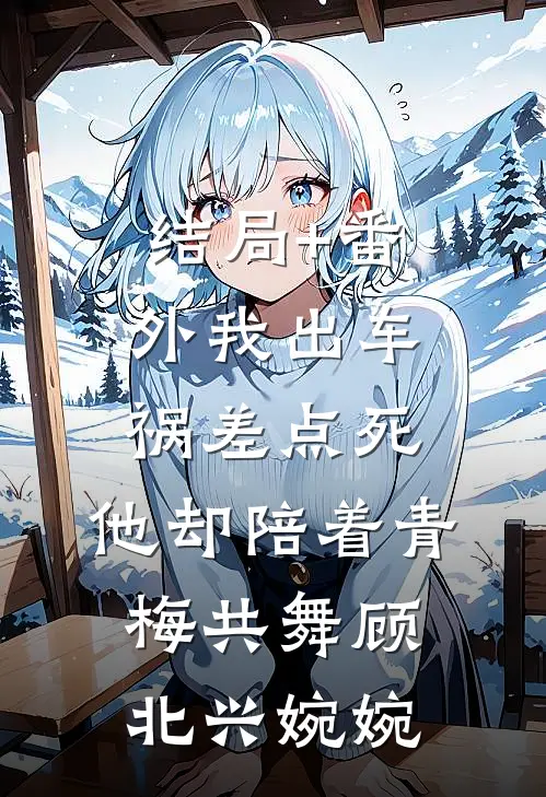 结局+番外我出车祸差点死，他却陪着青梅共舞顾北兴婉婉