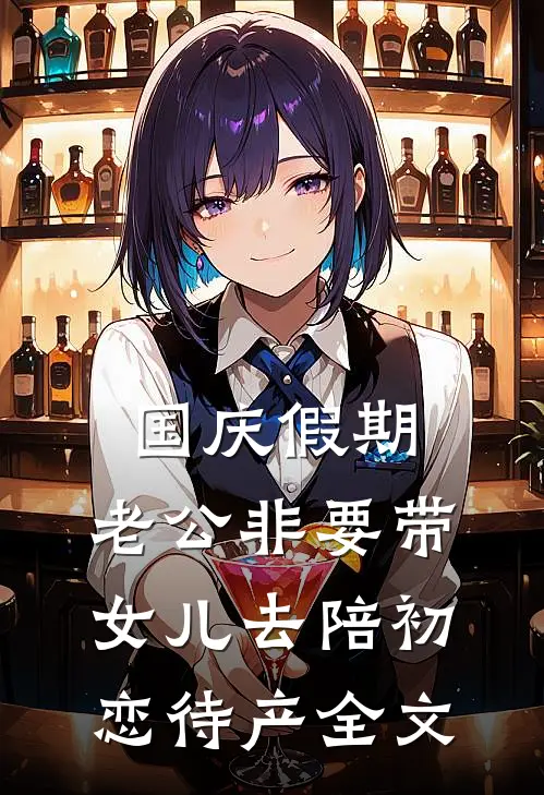 国庆假期，老公非要带女儿去陪初恋待产全文
