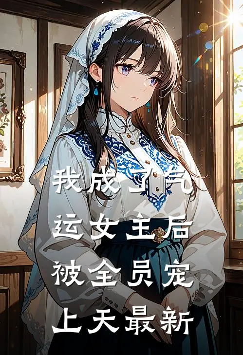 我成了气运女主后,被全员宠上天最新章节阅读