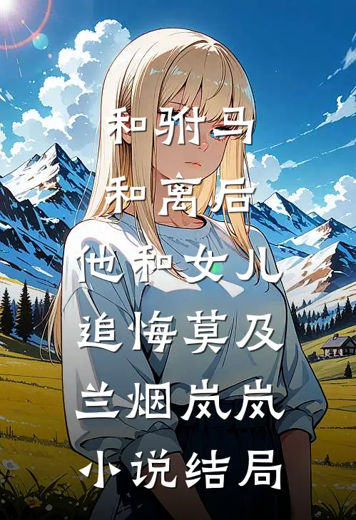 和驸马和离后，他和女儿追悔莫及兰烟岚岚小说结局