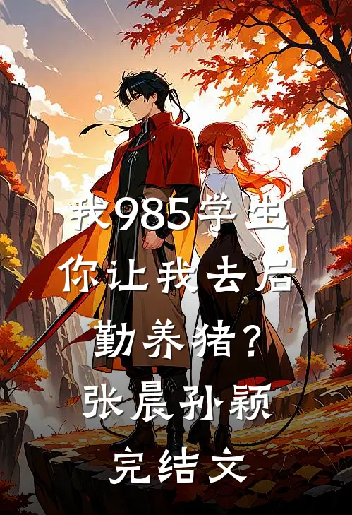我985学生，你让我去后勤养猪？张晨孙颖完结文
