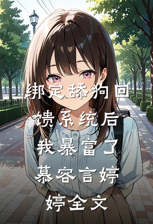 绑定舔狗回馈系统后，我暴富了慕容言婷婷全文