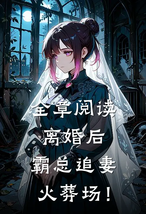 全章阅读离婚后，霸总追妻火葬场！