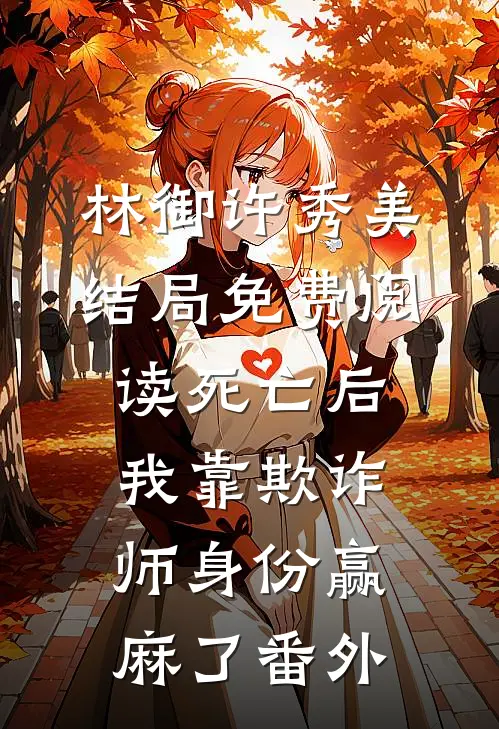 林御许秀美结局免费阅读死亡后，我靠欺诈师身份赢麻了番外
