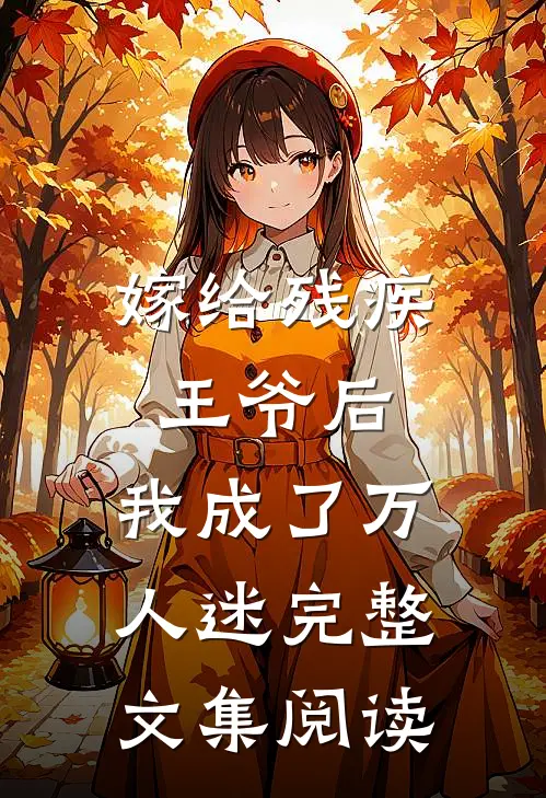 嫁给残疾王爷后，我成了万人迷完整文集阅读