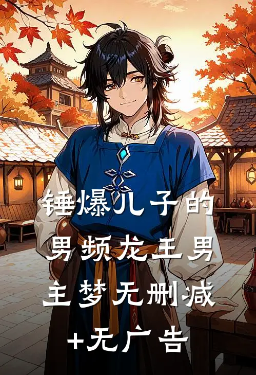 锤爆儿子的男频龙王男主梦无删减+无广告