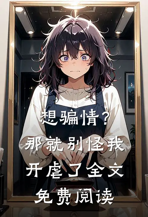 想骗情？那就别怪我开虐了全文免费阅读