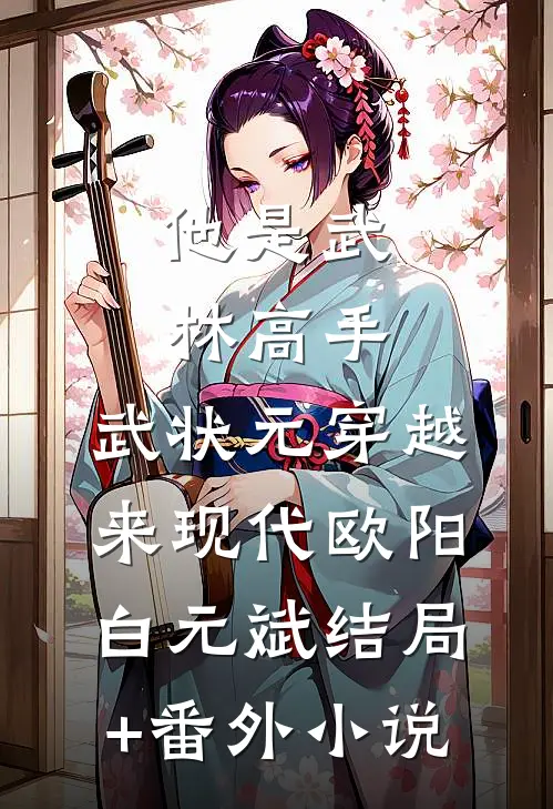 他是武林高手：武状元穿越来现代欧阳白元斌结局+番外小说