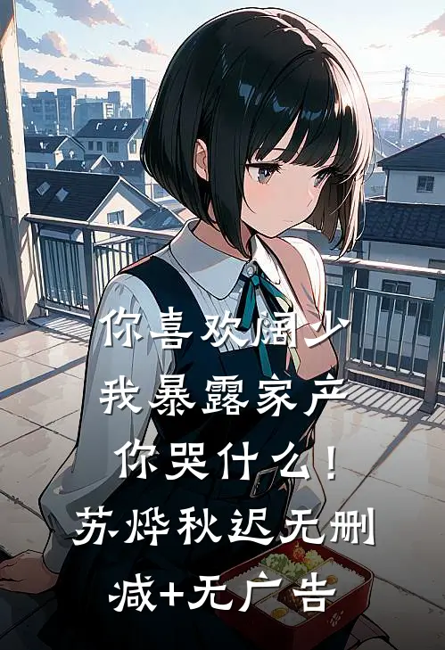 你喜欢阔少，我暴露家产你哭什么！苏烨秋迟无删减+无广告