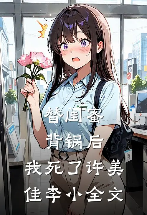 替闺蜜背锅后，我死了许美佳李小全文