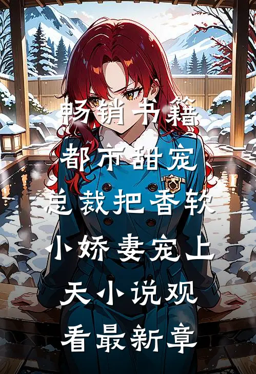 畅销书籍都市甜宠：总裁把香软小娇妻宠上天小说观看最新章