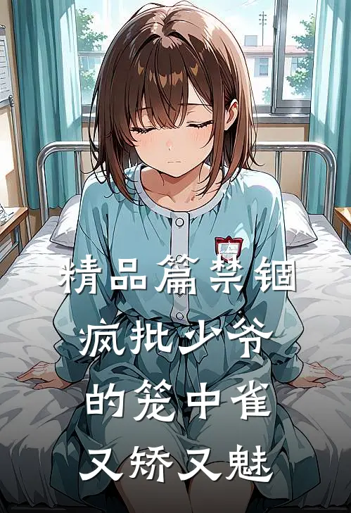 精品篇禁锢：疯批少爷的笼中雀又矫又魅