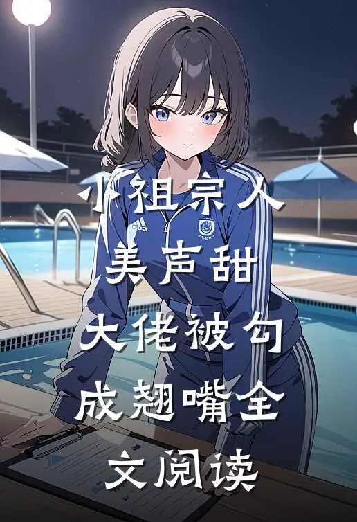 小祖宗人美声甜，大佬被勾成翘嘴全文阅读