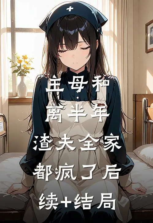 主母和离半年，渣夫全家都疯了后续+结局
