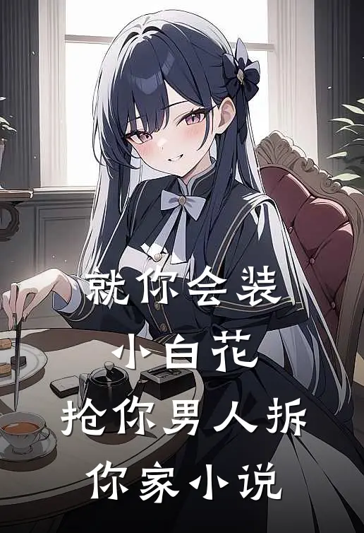 就你会装小白花，抢你男人拆你家小说