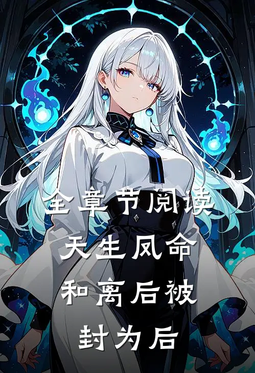 全章节阅读天生凤命，和离后被封为后