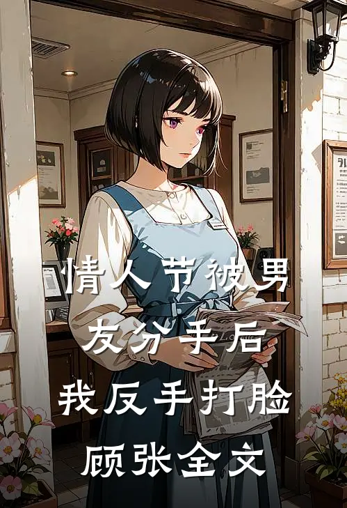 情人节被男友分手后，我反手打脸顾张全文