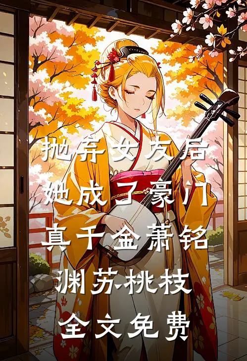 抛弃女友后，她成了豪门真千金萧铭渊苏桃枝全文免费