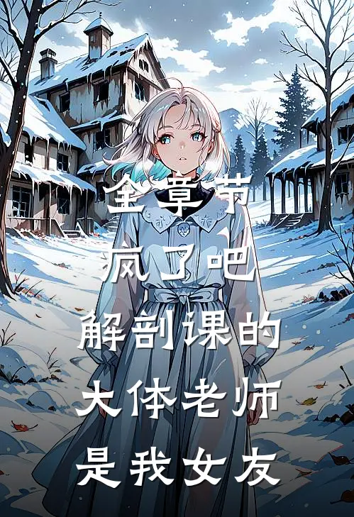 全章节疯了吧，解剖课的大体老师是我女友