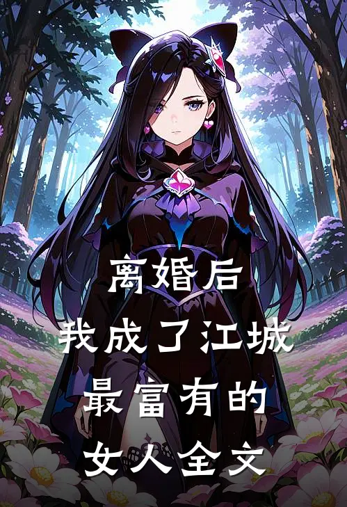 离婚后，我成了江城最富有的女人全文
