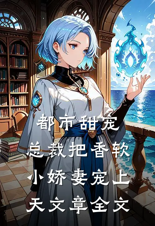 都市甜宠：总裁把香软小娇妻宠上天文章全文