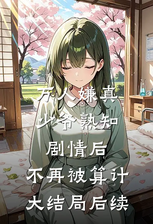万人嫌真少爷熟知剧情后，不再被算计大结局后续