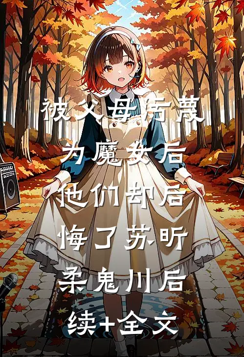 被父母污蔑为魔女后，他们却后悔了苏昕柔鬼川后续+全文