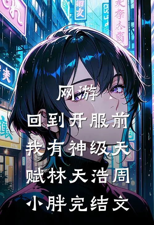 网游：回到开服前我有神级天赋林天浩周小胖完结文