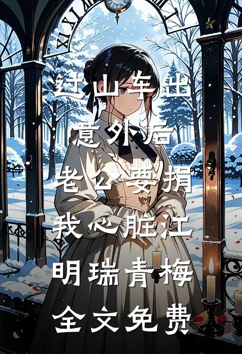 过山车出意外后，老公要捐我心脏江明瑞青梅全文免费