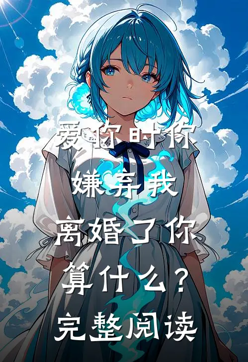 爱你时你嫌弃我，离婚了你算什么？完整阅读