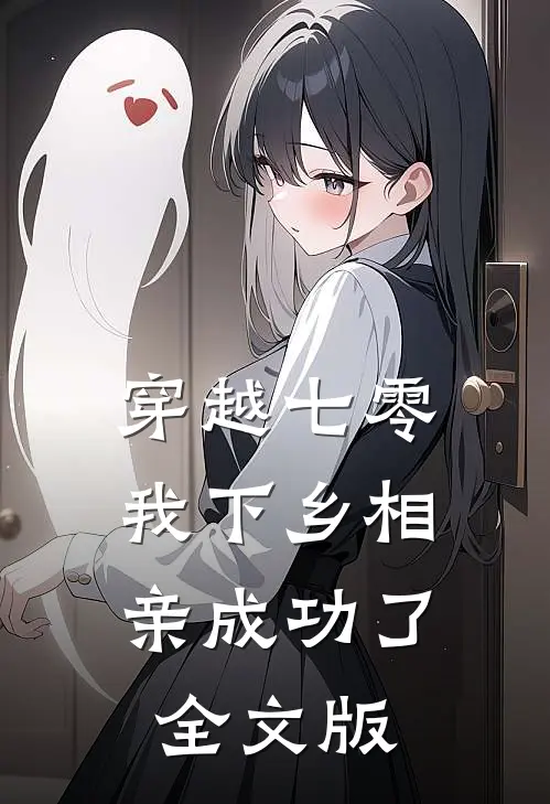 穿越七零，我下乡相亲成功了全文版