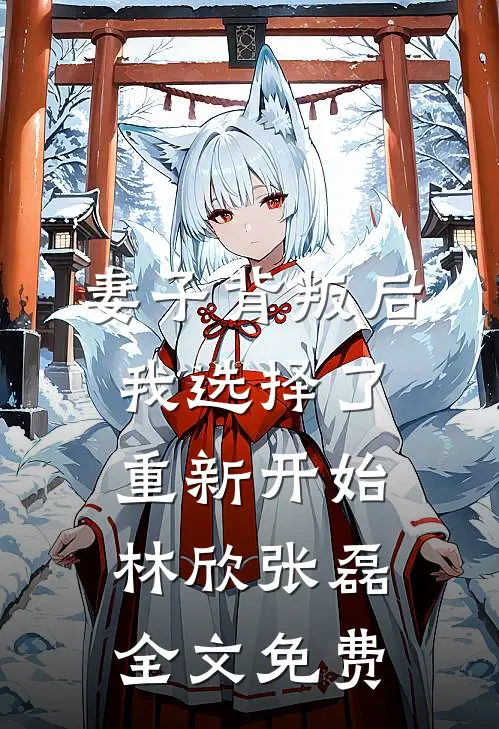 妻子背叛后，我选择了重新开始林欣张磊全文免费