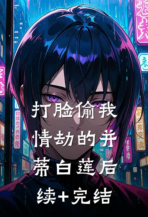 打脸偷我情劫的并蒂白莲后续+完结