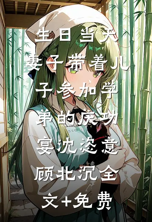 生日当天，妻子带着儿子参加学弟的庆功宴沈恣意顾北沉全文+免费