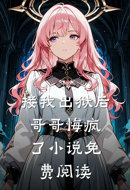 接我出狱后，哥哥悔疯了小说免费阅读