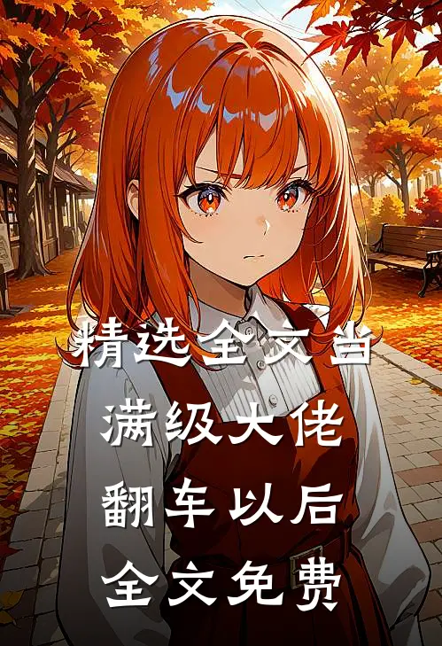 精选全文当满级大佬翻车以后 全文免费