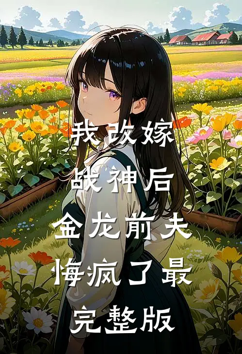 我改嫁战神后，金龙前夫悔疯了最完整版
